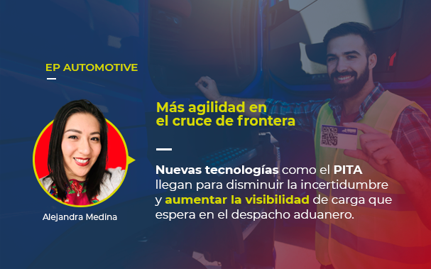 Sobre la foto de Alejandra Medina, autora de este artículo, está escrito: EP AUTOMOTIVE Más agilidad en el cruce de frontera Nuevas tecnologías como el PITA llegan para disminuir la incertidumbre y aumentar la visibilidad de carga que espera el despacho aduanero.